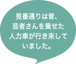 見番通りは昔、芸者さんを乗せた人力車が行き来していました。