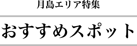 月島エリア散策 おすすめスポット